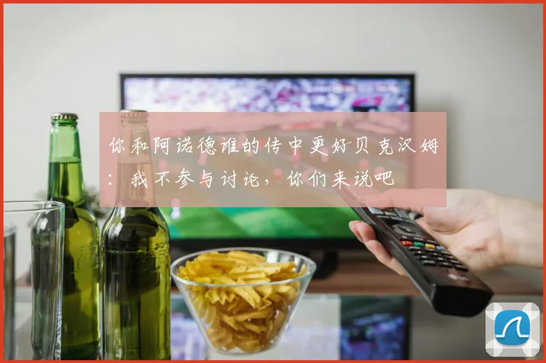 你和阿诺德谁的传中更好贝克汉姆：我不参与讨论，你们来说吧